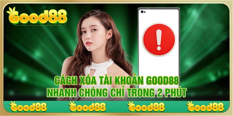 Cách Xóa Tài Khoản Good88 Nhanh Chóng Chỉ Trong 2 Phút