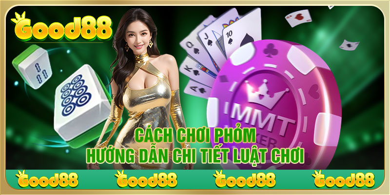 Cách chơi Phỏm hướng dẫn chi tiết luật chơi