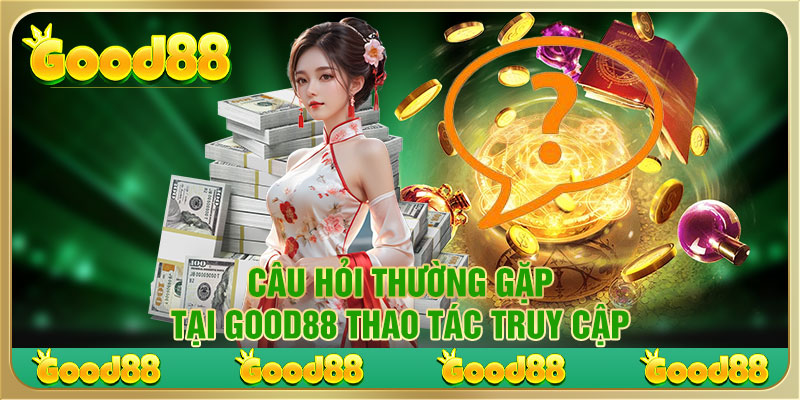 những vấn đề thường gặp tại Good88 thao tác truy cập