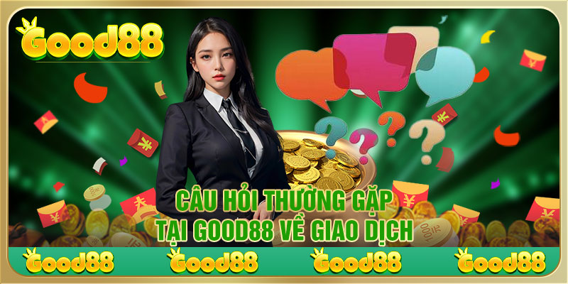 Câu hỏi thường gặp tại Good88 về giao dịch