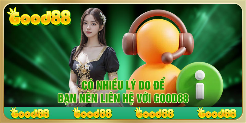 Có nhiều lý do để bạn nên liên hệ với Good88