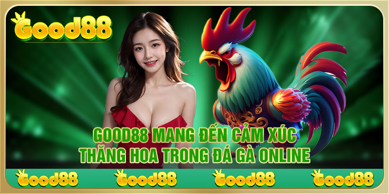 Good88 mang đến cảm xúc thăng hoa trong đá gà online