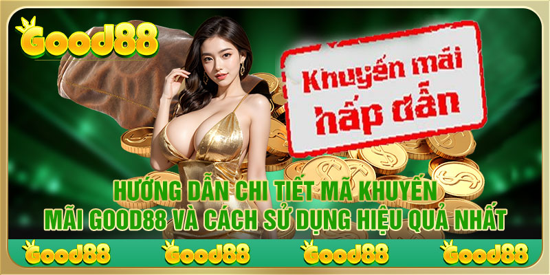 Hướng dẫn chi tiết mã khuyến mãi Good88 và cách sử dụng hiệu quả nhất