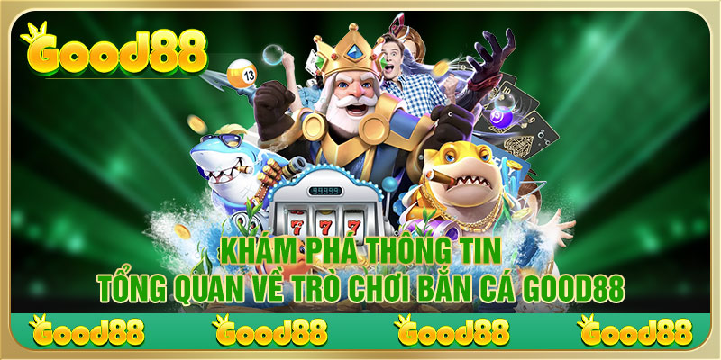 Khám phá thông tin tổng quan về trò chơi bắn cá Good88