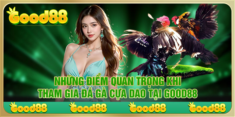 Những điểm quan trọng khi tham gia đá gà cựa dao tại Good88