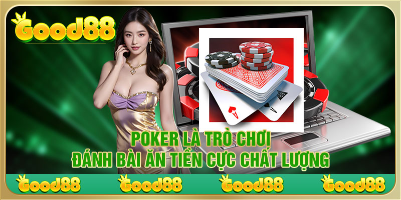 Poker là trò chơi đánh bài ăn tiền cực chất lượng