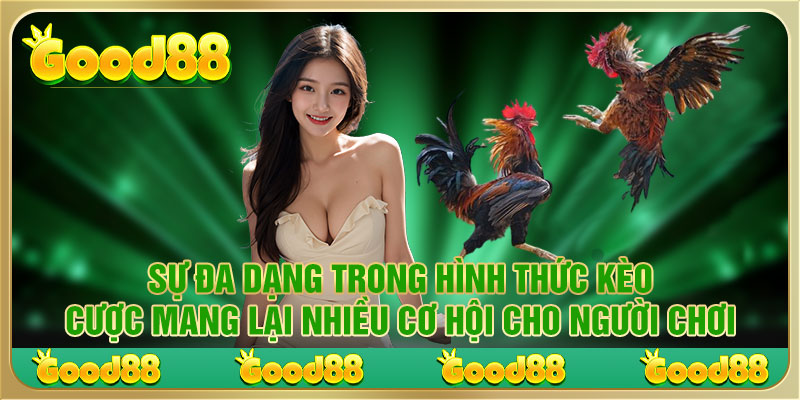 Sự đa dạng trong hình thức kèo cược mang lại nhiều cơ hội cho người chơi