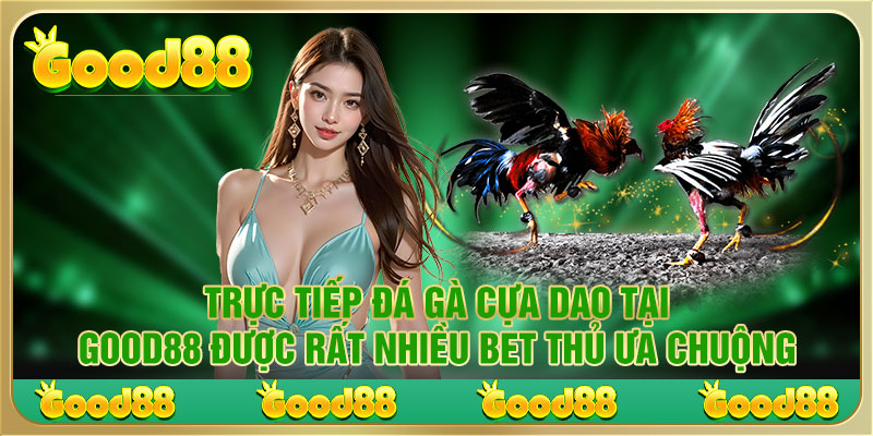 Trực tiếp đá gà cựa dao tại Good88 được rất nhiều bet thủ ưa chuộng