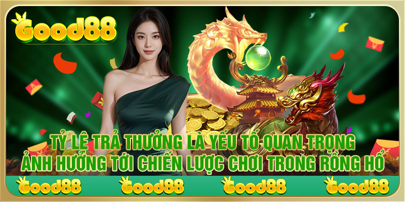 Tỷ lệ trả thưởng là yếu tố quan trọng ảnh hưởng tới chiến lược chơi trong Rồng Hổ