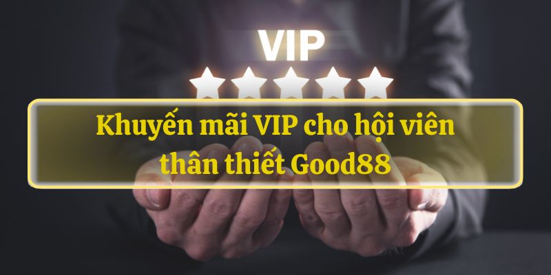 Khuyến mãi VIP cho hội viên Good88 bet