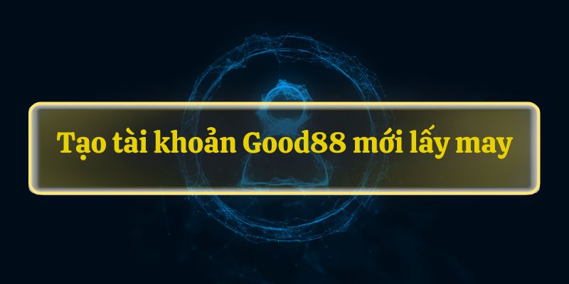 Tạo tài khoản Good88 mới lấy may