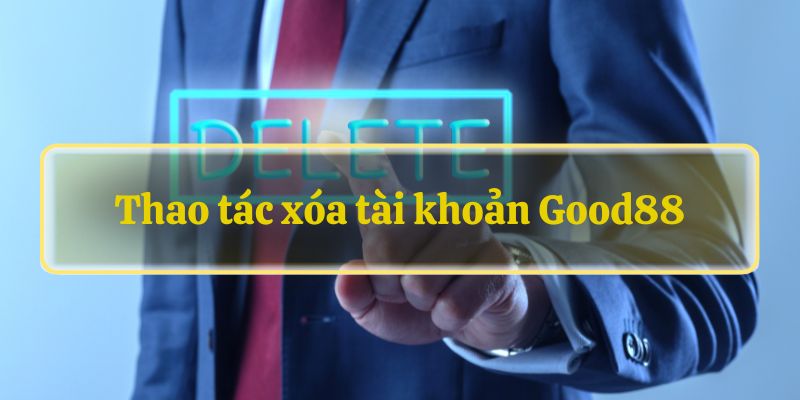 Thao tác xóa tài khoản Good88